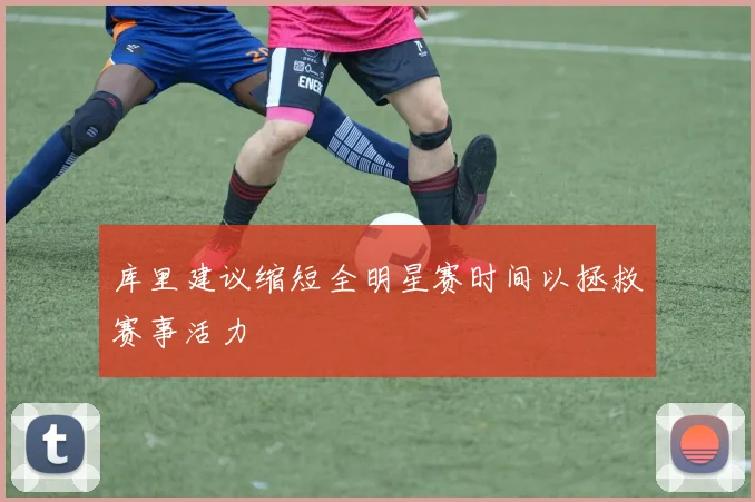 库里建议缩短全明星赛时间以拯救赛事活力