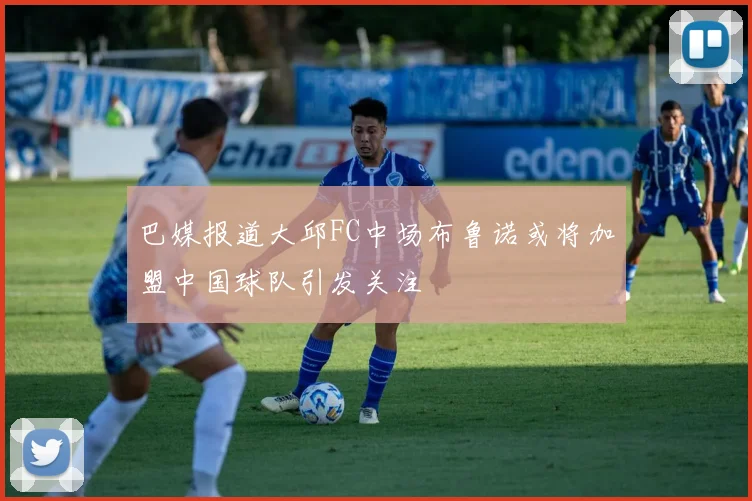 巴媒报道大邱FC中场布鲁诺或将加盟中国球队引发关注