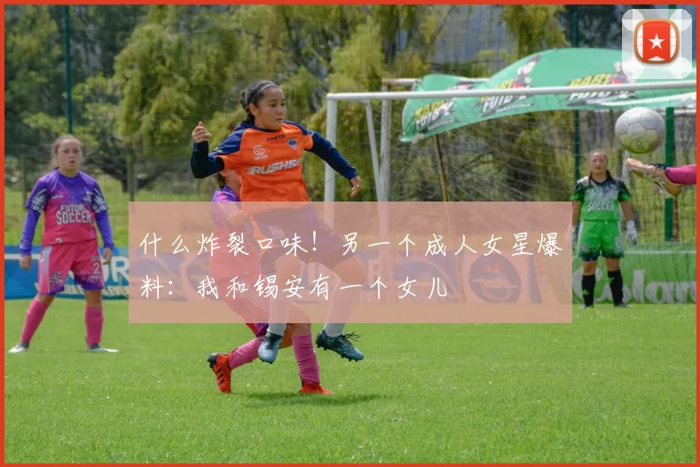 什么炸裂口味！另一个成人女星爆料：我和锡安有一个女儿