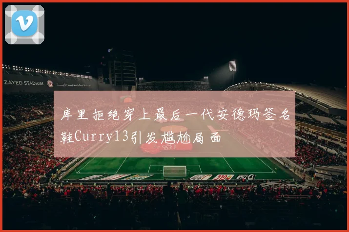 库里拒绝穿上最后一代安德玛签名鞋Curry13引发尴尬局面