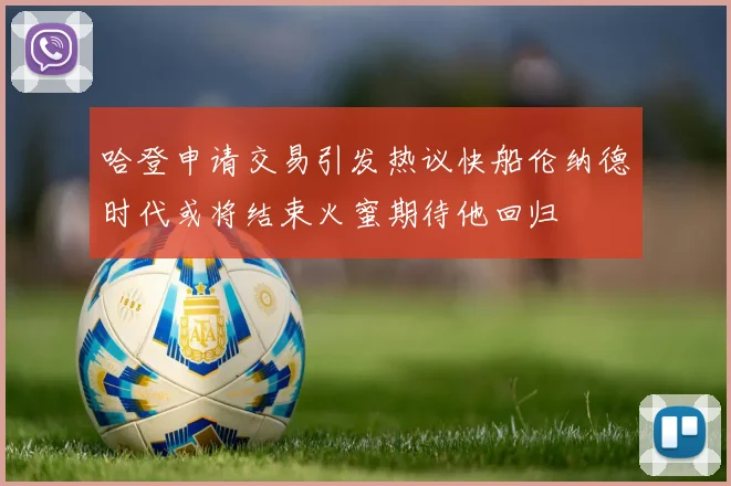 哈登申请交易引发热议快船伦纳德时代或将结束火蜜期待他回归