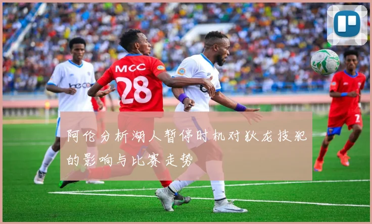 阿伦分析湖人暂停时机对狄龙技犯的影响与比赛走势