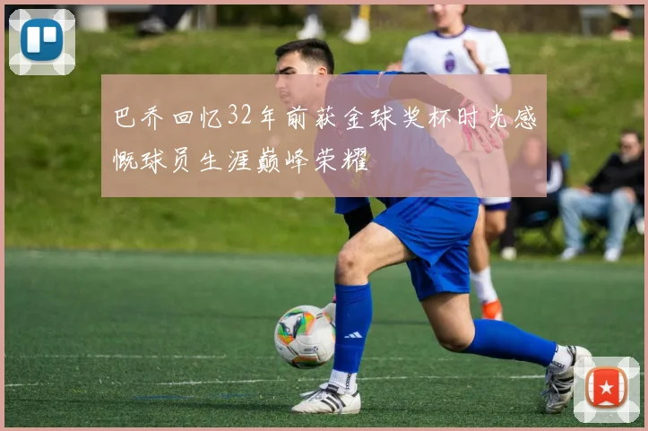 巴乔回忆32年前获金球奖杯时光感慨球员生涯巅峰荣耀