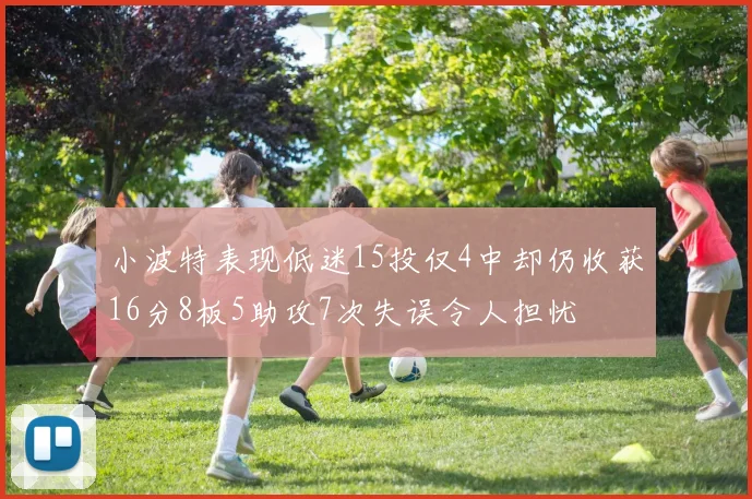 小波特表现低迷15投仅4中却仍收获16分8板5助攻7次失误令人担忧