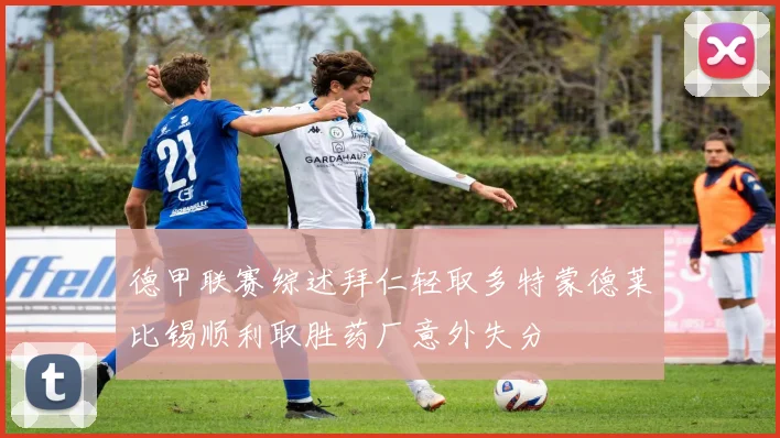德甲联赛综述拜仁轻取多特蒙德莱比锡顺利取胜药厂意外失分