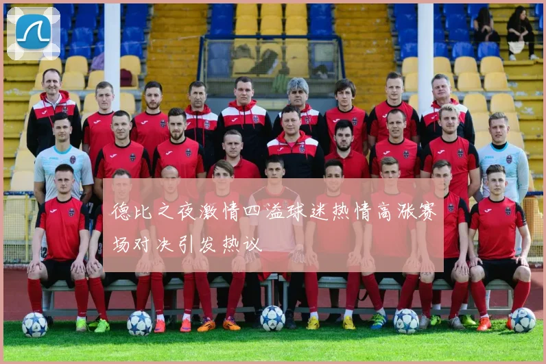 德比之夜激情四溢球迷热情高涨赛场对决引发热议