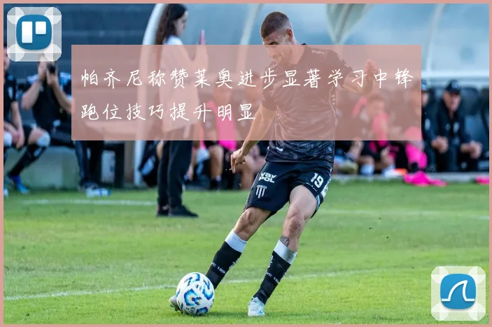 帕齐尼称赞莱奥进步显著学习中锋跑位技巧提升明显