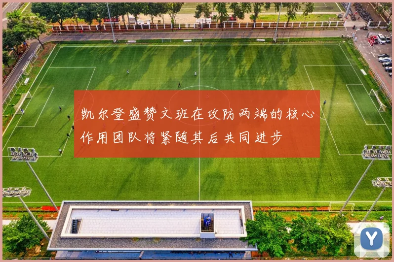 凯尔登盛赞文班在攻防两端的核心作用团队将紧随其后共同进步
