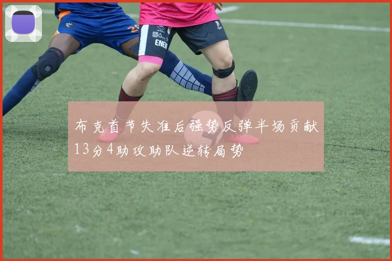 布克首节失准后强势反弹半场贡献13分4助攻助队逆转局势