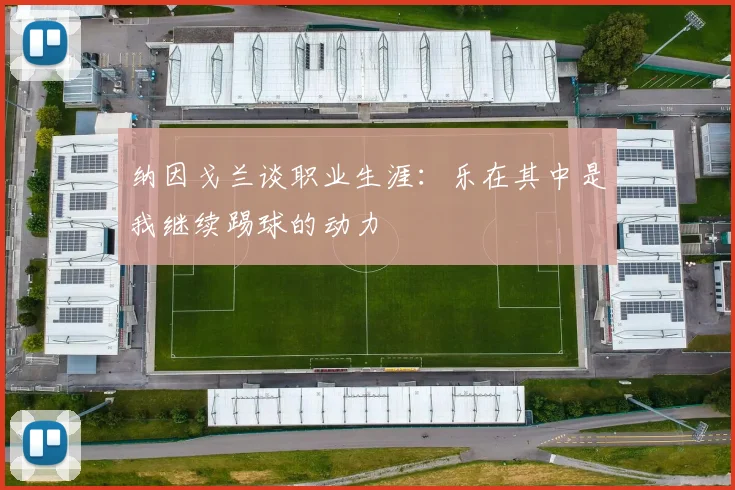 纳因戈兰谈职业生涯：乐在其中是我继续踢球的动力