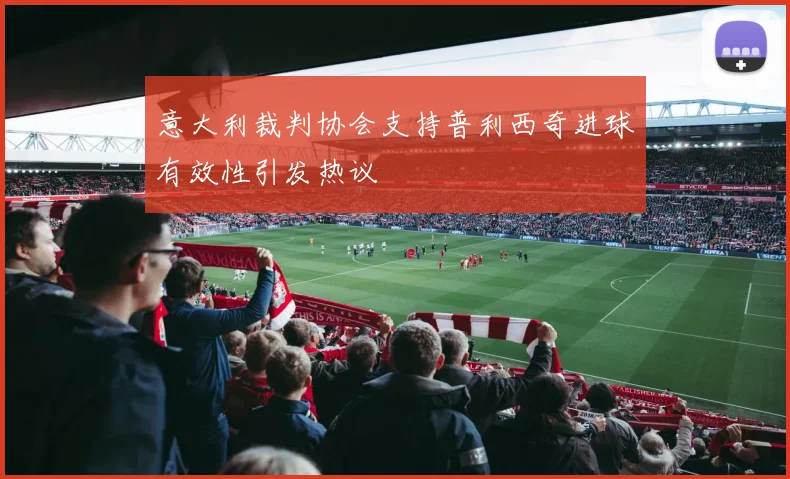 意大利裁判协会支持普利西奇进球有效性引发热议