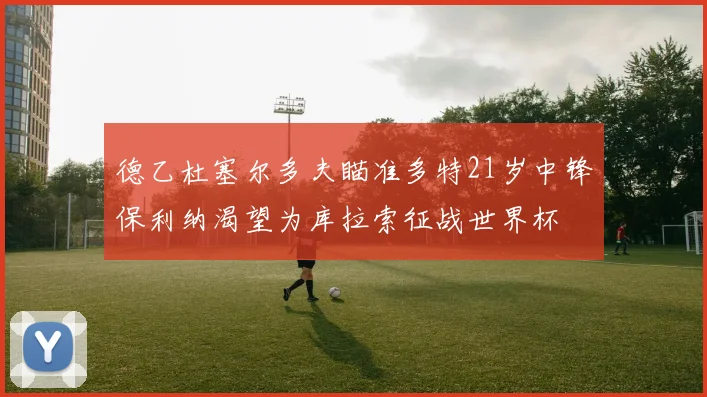 德乙杜塞尔多夫瞄准多特21岁中锋保利纳渴望为库拉索征战世界杯