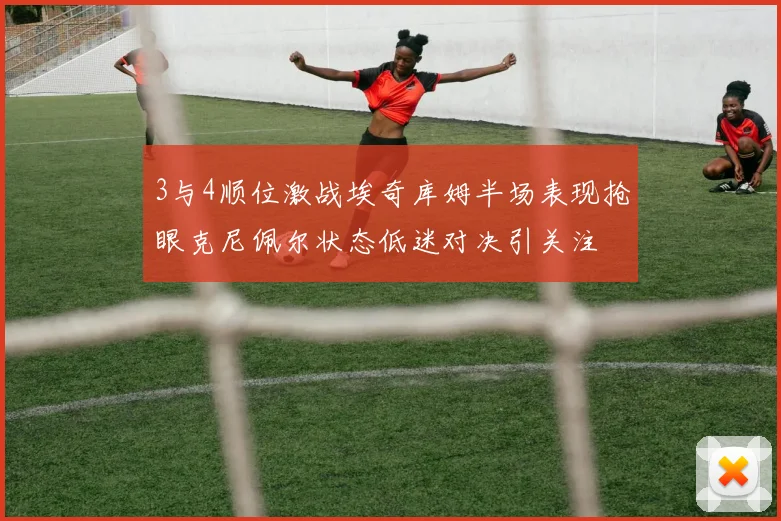 3与4顺位激战埃奇库姆半场表现抢眼克尼佩尔状态低迷对决引关注