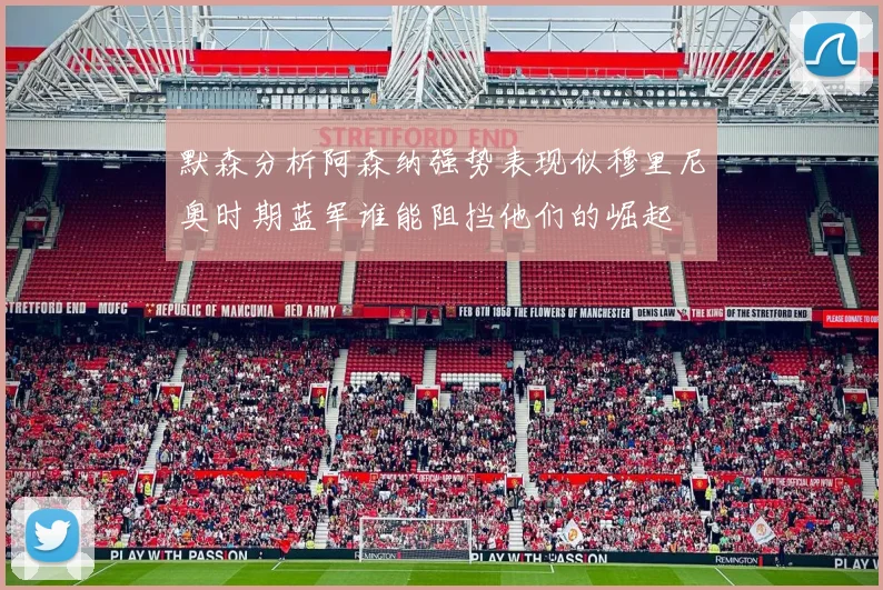 默森分析阿森纳强势表现似穆里尼奥时期蓝军谁能阻挡他们的崛起