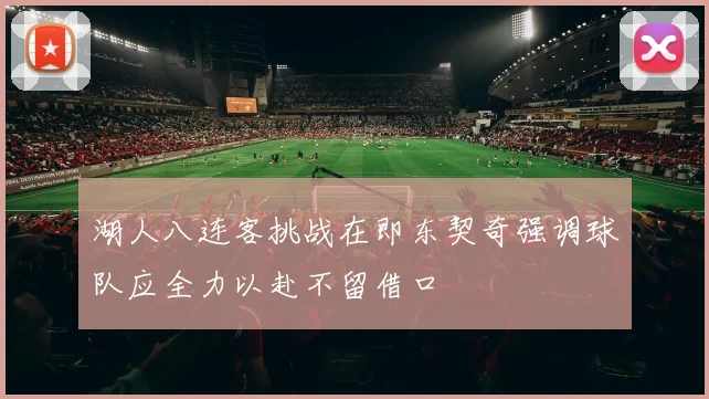 湖人八连客挑战在即东契奇强调球队应全力以赴不留借口