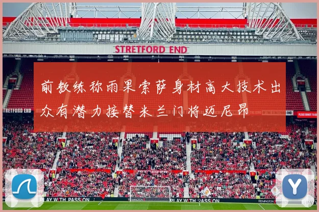 前教练称雨果索萨身材高大技术出众有潜力接替米兰门将迈尼昂