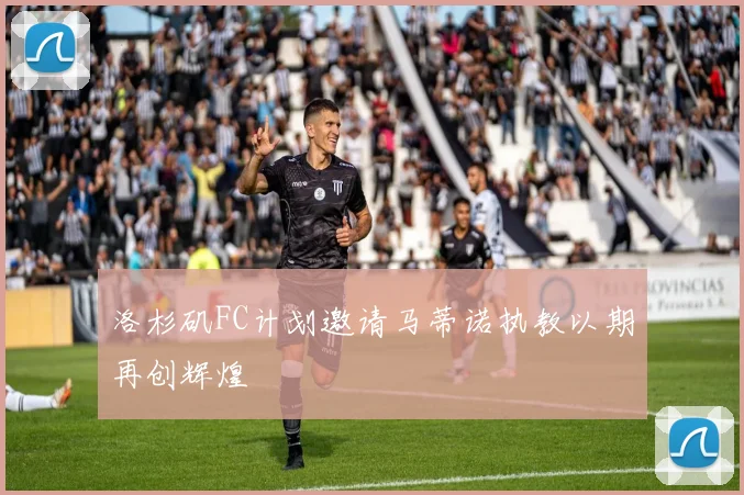 洛杉矶FC计划邀请马蒂诺执教以期再创辉煌